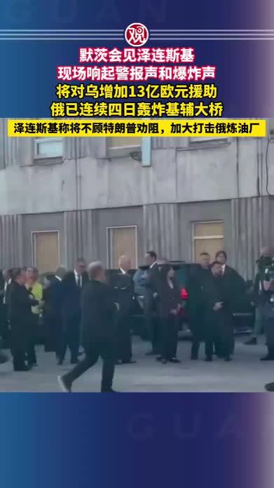 默茨会见泽连斯基，现场响起警报声和爆炸声，将对乌增加13亿欧元援助；俄已连续四日轰炸基辅大桥，泽连斯基称将不顾特朗普劝阻，加大打击俄炼油厂