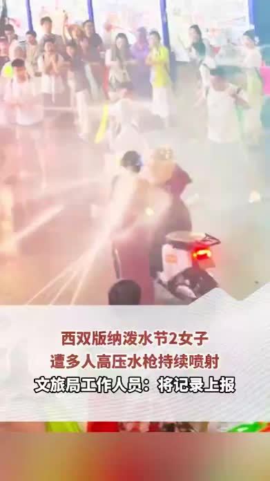 西双版纳泼水节2女子遭多人高压水枪持续喷射，文旅局工作人员：将记录上报