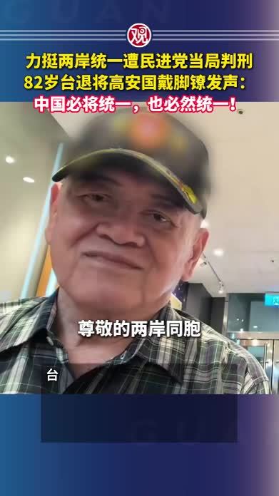 力挺两岸统一遭民进党当局判刑，82岁台退将高安国戴脚镣发声：中国必将统一，也必然统一