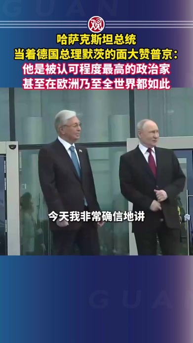 哈萨克斯坦总统当着德国总理默茨的面大赞普京：他是被认可程度最高的政治家，甚至在欧洲乃至全世界都如此