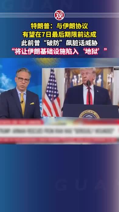 特朗普：与伊朗协议有望在7日最后期限前达成，此前曾“破防”飙脏话威胁“将让伊朗基础设施陷入‘地狱’”