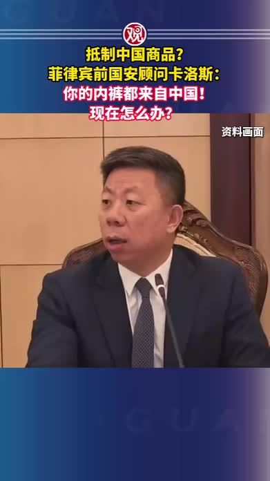 抵制中国商品？菲律宾前国安顾问卡洛斯：你的内裤都来自中国！现在怎么办？