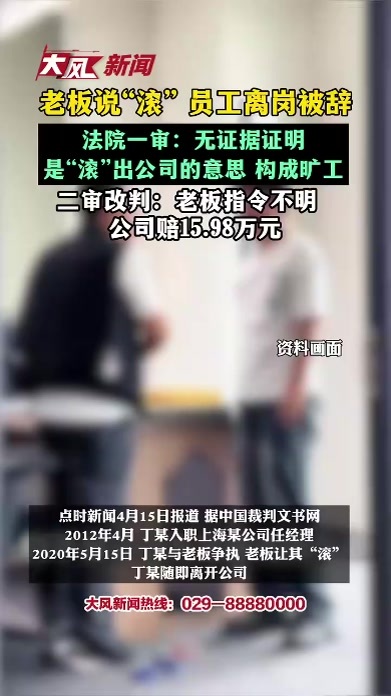 老板说“滚”员工离岗被辞，法院一审：无证据证明是“滚”出公司的意思，构成旷工，二审改判：老板指令不明公司赔15.98万元