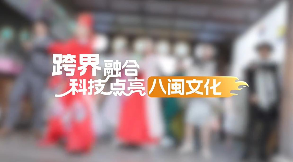 【理响中国·幸福有“理”】跨界融合,科技点亮八闽文化