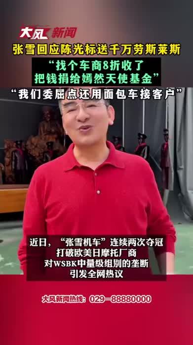 张雪回应陈光标送千万劳斯莱斯 “找个车商8折收了 把钱捐给嫣然天使基金” “我们委屈点还用面包车接客户”