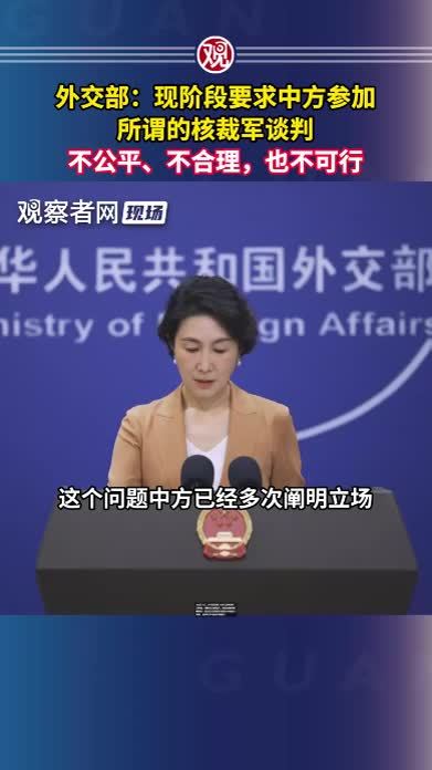 外交部：现阶段要求中方参加所谓的核裁军谈判，不公平、不合理，也不可行