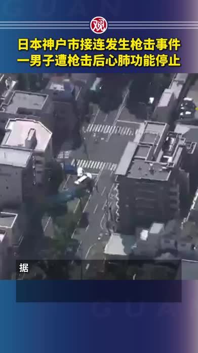 日本神户市接连发生枪击事件，一男子遭枪击后心肺功能停止