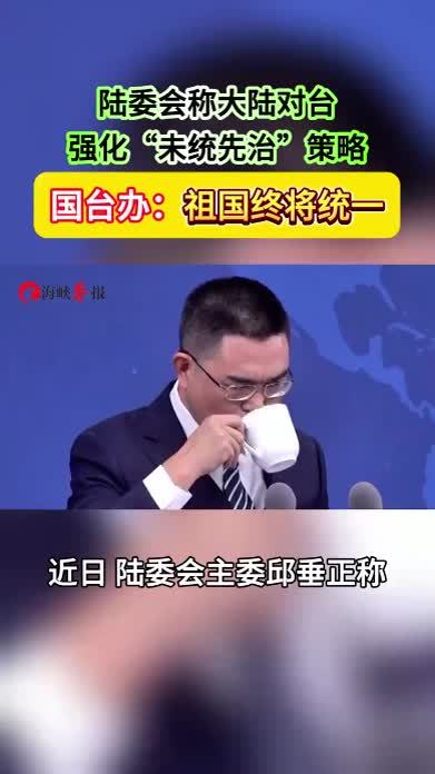 陆委会称大陆对台强化“未统先治”策略，国台办：祖国终将统一