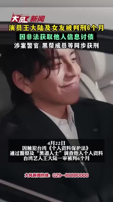 演员王大陆及女友被判刑6个月 因非法获取他人信息讨债 涉案警官 黑帮成员等同步获刑