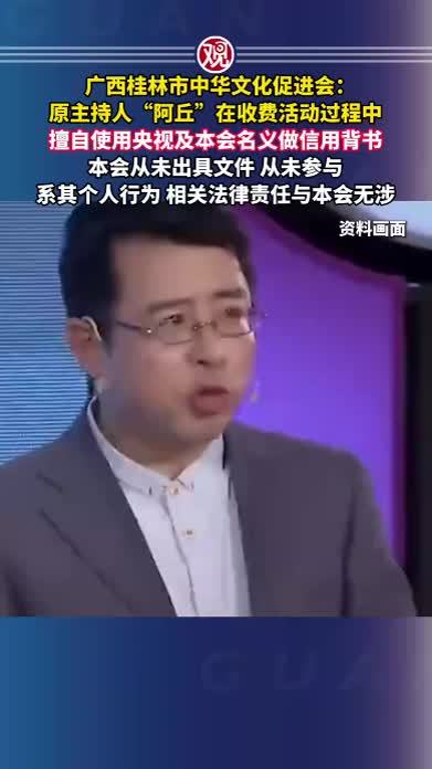 广西桂林市中华文化促进会：原主持人“阿丘”在收费活动过程中，擅自使用央视及本会名义做信用背书，本会从未出具文件，从未参与，系其个人行为，相关法律责任与本会无涉