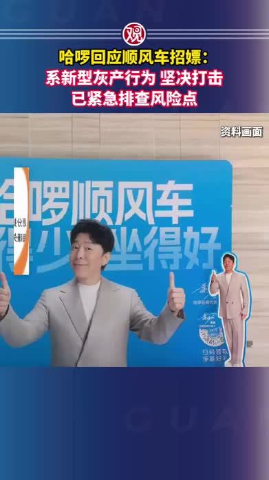 哈啰回应顺风车招嫖：系新型灰产行为，坚决打击，已紧急排查风险点