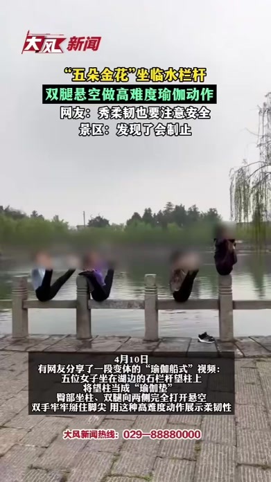 “五朵金花”坐临水栏杆，双腿悬空做高难度瑜伽动作，网友：秀柔韧也要注意安全景区：发现了会制止