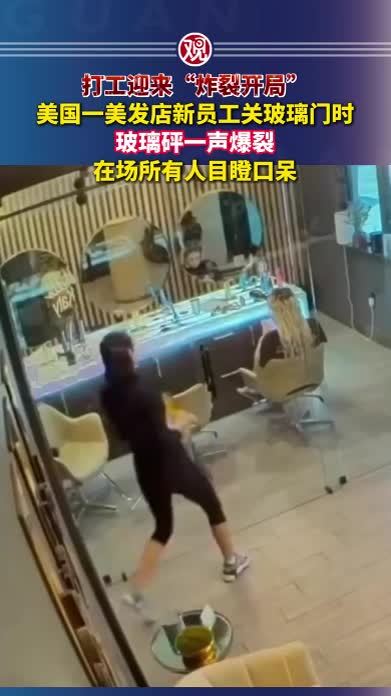打工迎来“炸裂开局”！美国一美发店新员工关玻璃门时，玻璃砰一声爆裂，在场所有人目瞪口呆