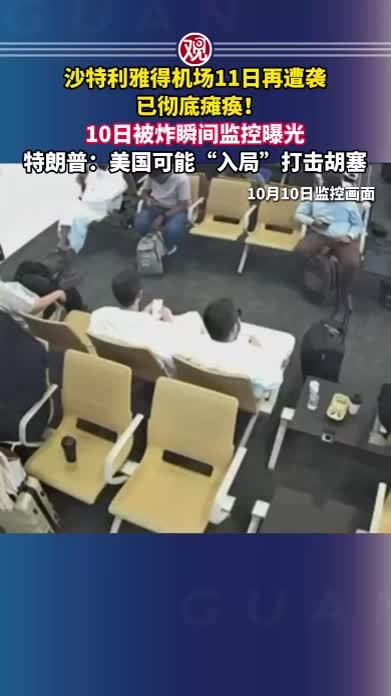 沙特利雅得机场11日再遭袭，已彻底瘫痪！10日被炸瞬间监控曝光，特朗普：美国可能“入局”打击胡塞