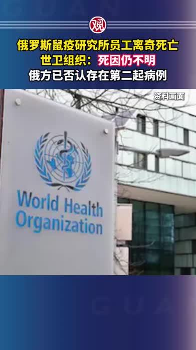 俄罗斯鼠疫研究所员工离奇死亡，世卫组织：死因仍不明，俄方已否认存在第二起病例
