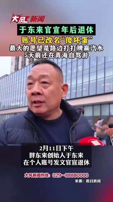 于东来官宣年后退休 账号已改名“傻坏蛋” 最大的愿望是路边打打牌赢汽水 5天前还在青海自驾游