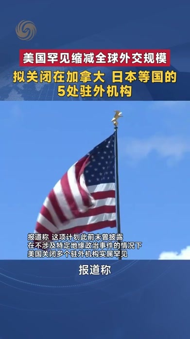 美国罕见缩减全球外交规模 拟关闭在加拿大日本等国的5处驻外机构