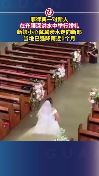 菲律宾一对新人在齐腰深洪水中举行婚礼，新娘小心翼翼涉水走向新郎，当地已强降雨近1个月