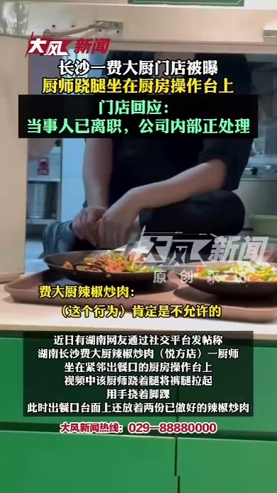 长沙一费大厨门店被曝厨师翘腿坐在厨房操作台上，门店回应：当事人已离职，公司内部正处理