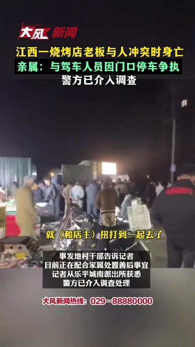 江西乐平一烧烤店老板和他人发生冲突时身亡亲属：与驾车人员因门口停车争执警方已介入调查