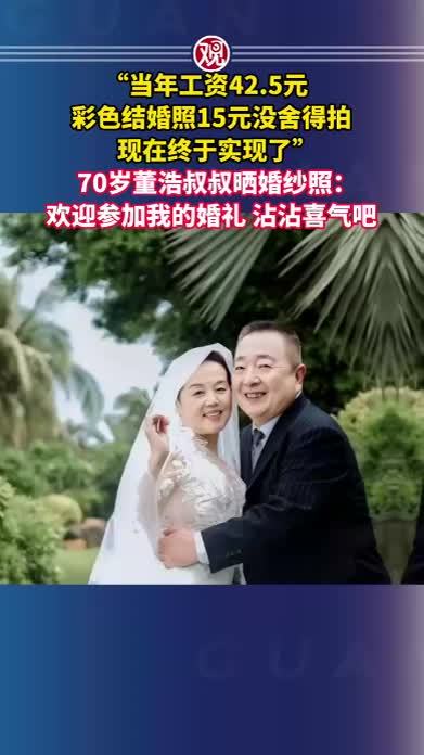“当年工资42.5元，彩色结婚照15元没舍得拍，现在终于实现了”，70岁董浩叔叔晒婚纱照：欢迎参加我的婚礼，沾沾喜气吧
