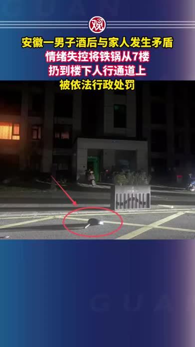 安徽一男子酒后与家人发生矛盾，情绪失控将铁锅从7楼扔到楼下人行通道上，被依法行政处罚