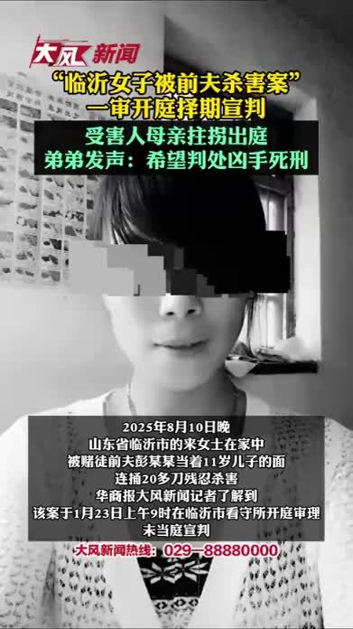 “临沂女子被前夫杀害案”一审择期宣判 受害人母亲拄拐出庭，弟弟发声：希望判处凶手死刑