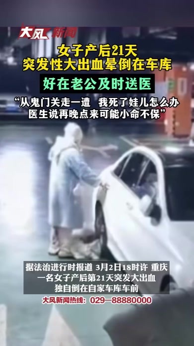 女子产后21天突发性大出血晕倒在地库 好在老公及时送医 “从鬼门关走一遭 我死了娃儿怎么办？医生说再晚点来可能小命不保”
