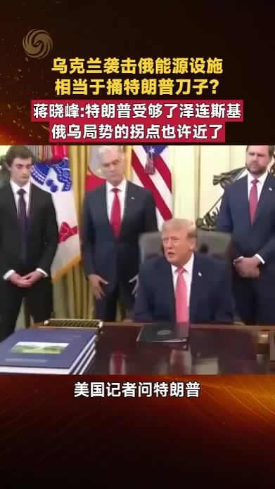 乌克兰袭击俄能源设施相当于捅特朗普刀子？蒋晓峰：俄乌拐点近了