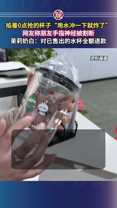 掐着0点抢的杯子“用水冲一下就炸了”，网友称朋友手指神经被割断，茉莉奶白：对已售出的水杯全额退款