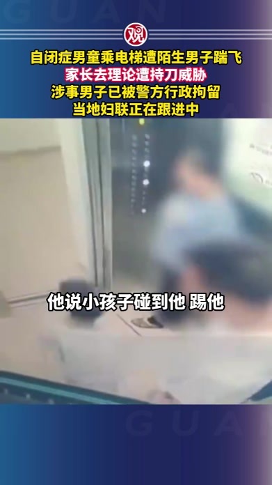 自闭症男童乘电梯遭陌生男子踹飞，家长去理论遭持刀威胁，涉事男子已被警方行政拘留，当地妇联正在跟进中