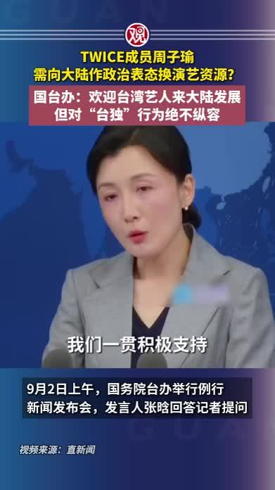 TWICE成员周子瑜需向大陆作政治表态换演艺资源？国台办：欢迎台湾艺人来大陆发展，但对“台独”行为绝不纵容