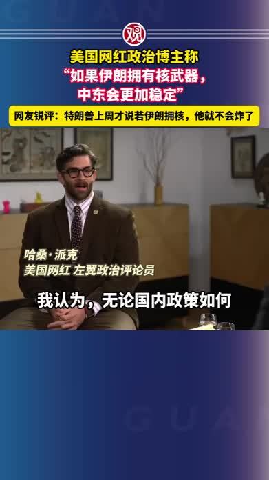 美国网红政治博主称“如果伊朗拥有核武器，中东会更加稳定”网友锐评：特朗普上周才说若伊朗拥核，他就不会炸了