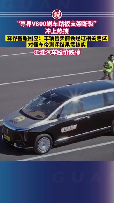 “尊界V800刹车踏板支架断裂”冲上热搜，尊界客服回应：车辆售卖前会经过相关测试，对懂车帝测评结果需核实；江淮汽车股价跌停