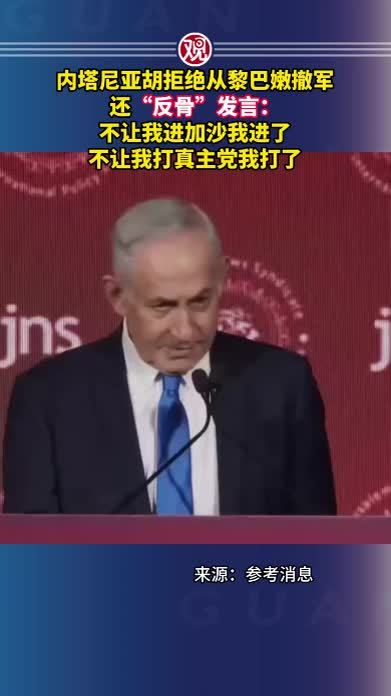 内塔尼亚胡拒绝从黎巴嫩撤军，还“反骨”发言：不让我进加沙我进了，不让我打真主党我打了