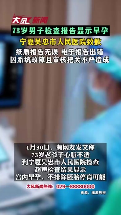 73岁男子检查报告显示早孕 宁夏吴忠市人民医院致歉 纸质报告无误 电子报告出错 因系统故障且审核把关不严造成