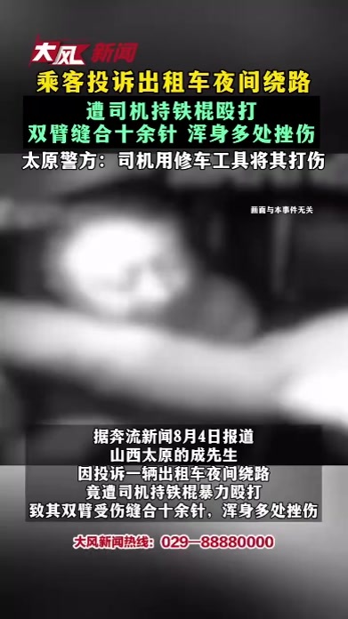 乘客投诉出租车夜间绕路 遭司机持铁棍殴打 双臂缝合十余针 浑身多处挫伤 太原警方：司机用修车工具将其打伤