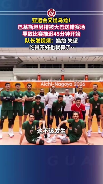 亚运会又出乌龙！巴基斯坦男排被大巴送错赛场，导致比赛推迟45分钟开始，队长发视频：尴尬，失望，吃得不好也就算了…