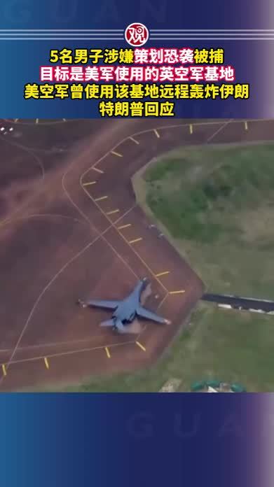 5名男子涉嫌策划恐袭被捕，目标是美军使用的英空军基地，美空军曾使用该基地远程轰炸伊朗，特朗普回应