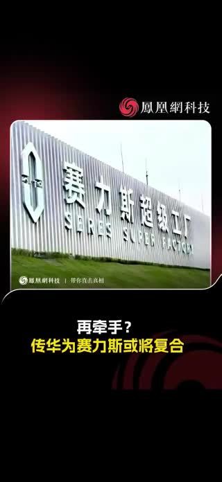 再牵手？传华为赛力斯或将复合 #华为 #赛力斯