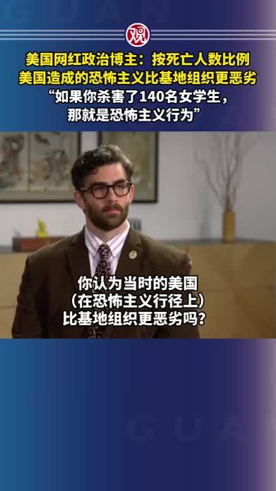 美国网红政治博主：按死亡人数比例，美国造成的恐怖主义比基地组织更恶劣“如果你杀害了140名女学生，那就是恐怖主义行为”