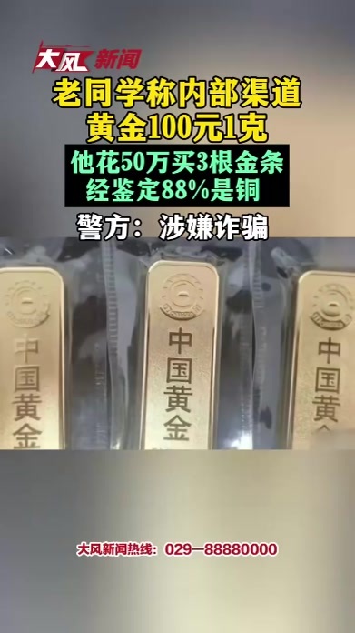 老同学称内部渠道黄金100元1克他花50万买3根金条经鉴定88%是铜 警方 涉嫌诈骗