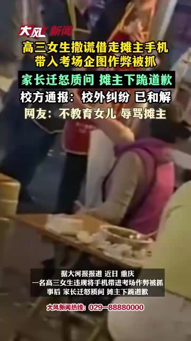 高三女生撒谎借走摊主手机，带入考场企图作弊被抓，家长迁怒质问 摊主下跪道歉，校方通报：校外纠纷 已和解