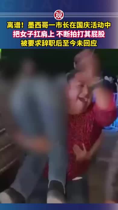 离谱！墨西哥一市长在国庆活动中把女子扛肩上，不断拍打其屁股，被要求辞职后至今未回应