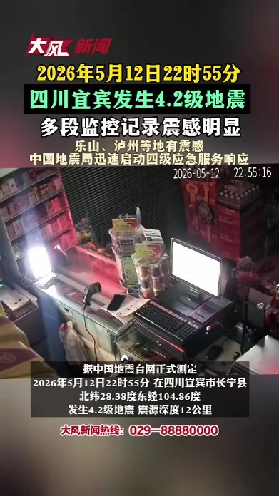 2026年5月12日22时55分四川宜宾发生4.2级地震，多段监控记录震撼明显，中国地震局迅速启动四级应急服务响应