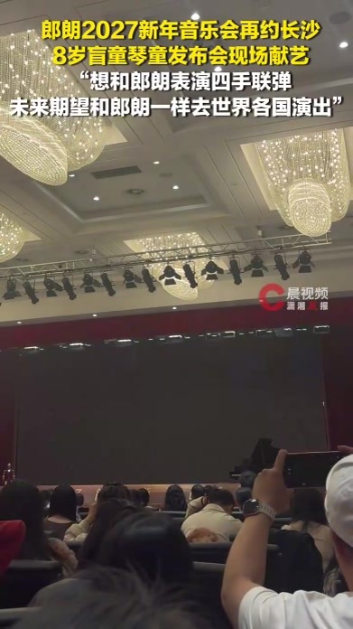 郎朗2027新年音乐会再约长沙，8岁盲童琴童现场献艺：想和郎朗表演四手联弹
