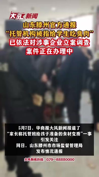 山东滕州官方通报“托管机构被指给学生吃臭肉”：已依法对涉事企业立案调查，案件正在办理中