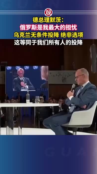 德总理默茨：俄罗斯是我最大的担忧，乌克兰无条件投降，绝非选项，这等同于我们所有人的投降