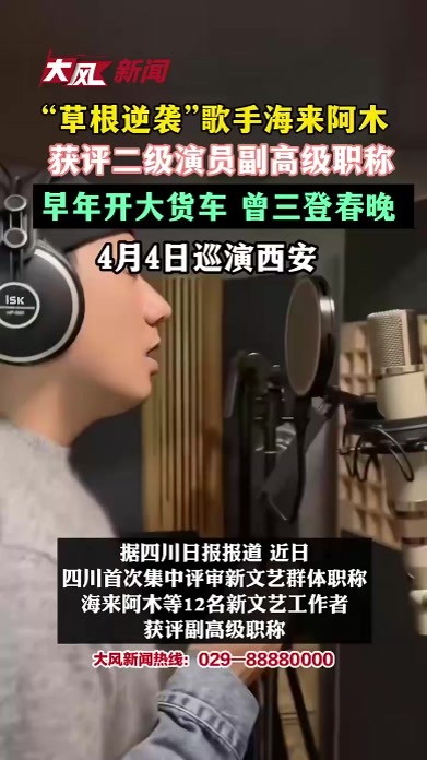 “草根逆袭”歌手海来阿木获评二级演员副高级职称，早年开大货车 三登春晚，4月4日巡演西安
