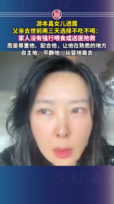 游本昌女儿透露父亲去世前两三天选择不吃不喝：家人没有强行喂食或送医抢救，而是尊重他、配合他，让他在熟悉的地方自主地、平静地、从容地离去